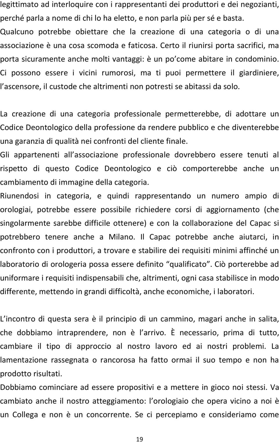 Certo il riunirsi porta sacrifici, ma porta sicuramente anche molti vantaggi: è un po come abitare in condominio.