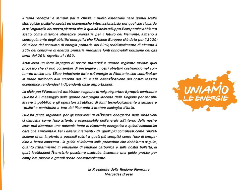 Ecco perché abbiamo scelto, come missione strategica prioritaria per il futuro del Piemonte, almeno il conseguimento degli obiettivi energetici che l Unione Europea si è data per il 2020: riduzione