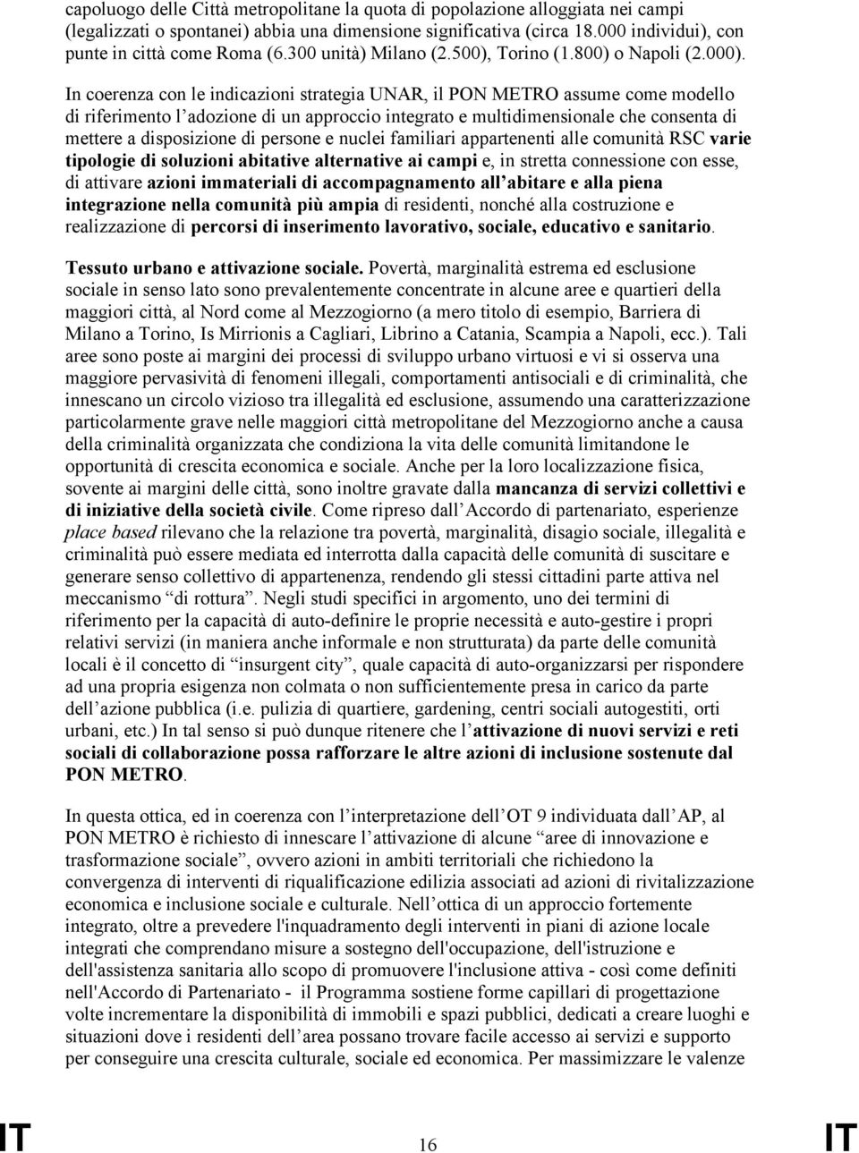 In coerenza con le indicazioni strategia UNAR, il PON METRO assume come modello di riferimento l adozione di un approccio integrato e multidimensionale che consenta di mettere a disposizione di