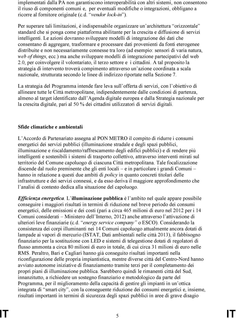 Per superare tali limitazioni, è indispensabile organizzare un architettura orizzontale standard che si ponga come piattaforma abilitante per la crescita e diffusione di servizi intelligenti.