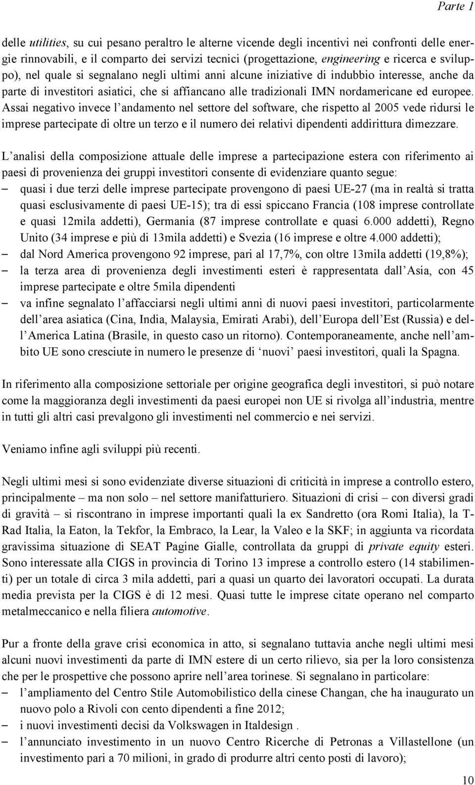 Assai negativo invece l andamento nel settore del software, che rispetto al 2005 vede ridursi le imprese partecipate di oltre un terzo e il numero dei relativi dipendenti addirittura dimezzare.