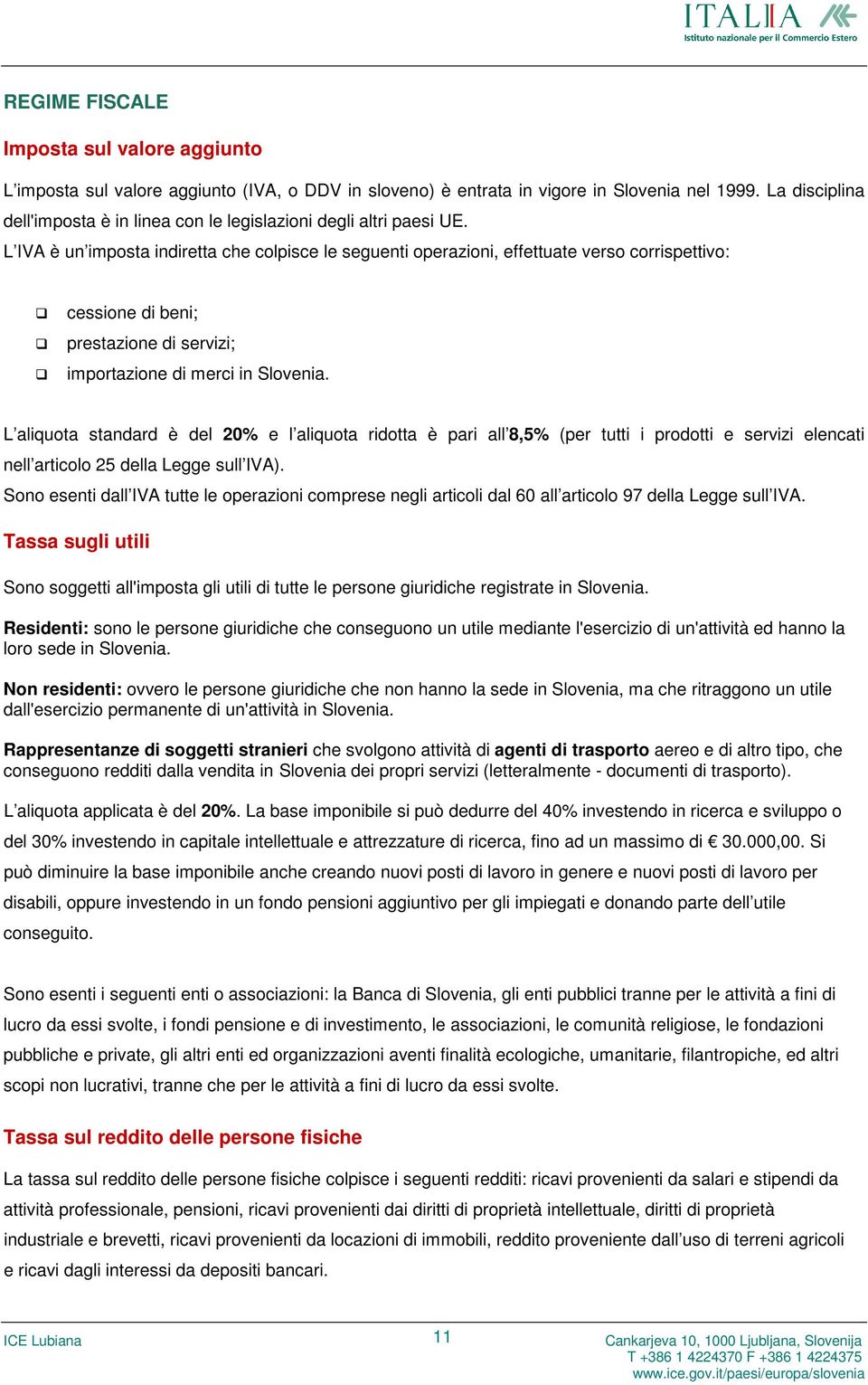 L IVA è un imposta indiretta che colpisce le seguenti operazioni, effettuate verso corrispettivo: cessione di beni; prestazione di servizi; importazione di merci in Slovenia.