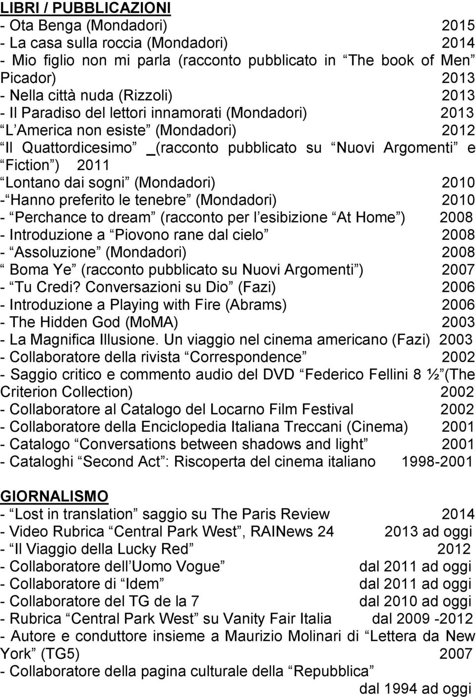 (Mondadori) 2010 - Hanno preferito le tenebre (Mondadori) 2010 - Perchance to dream (racconto per l esibizione At Home ) 2008 - Introduzione a Piovono rane dal cielo 2008 - Assoluzione (Mondadori)