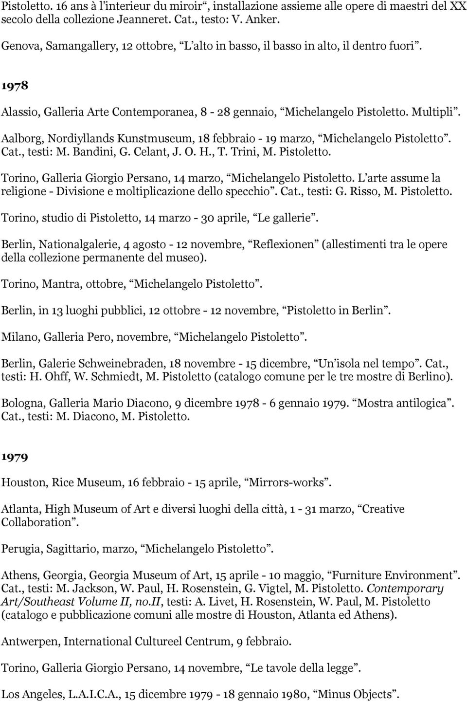 Aalborg, Nordiyllands Kunstmuseum, 18 febbraio - 19 marzo, Michelangelo Pistoletto. Cat., testi: M. Bandini, G. Celant, J. O. H., T. Trini, M. Pistoletto. Torino, Galleria Giorgio Persano, 14 marzo, Michelangelo Pistoletto.