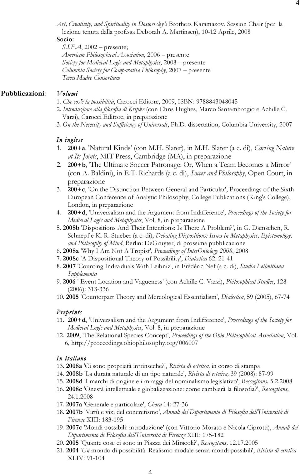Consortium Pubblicazioni: Volumi 1. Che cos è la possibilità, Carocci Editore, 2009, ISBN: 9788843048045 2. Introduzione alla filosofia di Kripke (con Chris Hughes, Marco Santambrogio e Achille C.