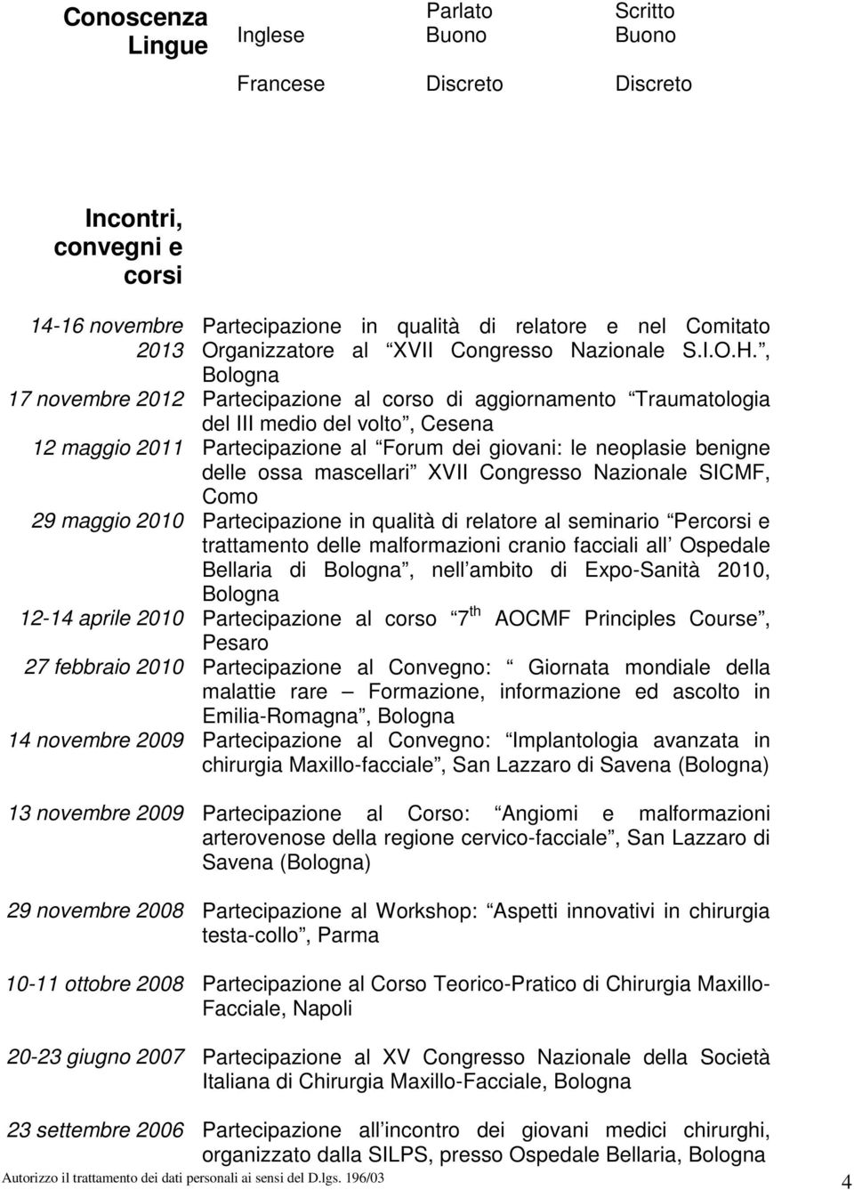 , Bologna 17 novembre 2012 Partecipazione al corso di aggiornamento Traumatologia del III medio del volto, Cesena 12 maggio 2011 Partecipazione al Forum dei giovani: le neoplasie benigne delle ossa