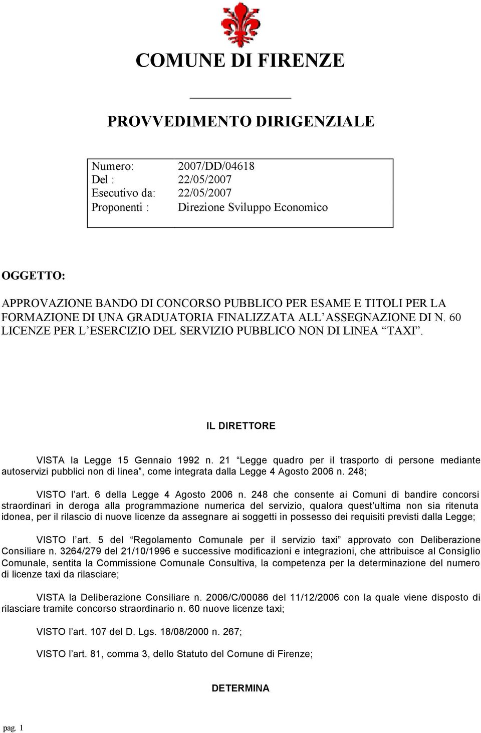 IL DIRETTORE VISTA la Legge 15 Gennaio 1992 n. 21 Legge quadro per il trasporto di persone mediante autoservizi pubblici non di linea, come integrata dalla Legge 4 Agosto 2006 n. 248; VISTO l art.