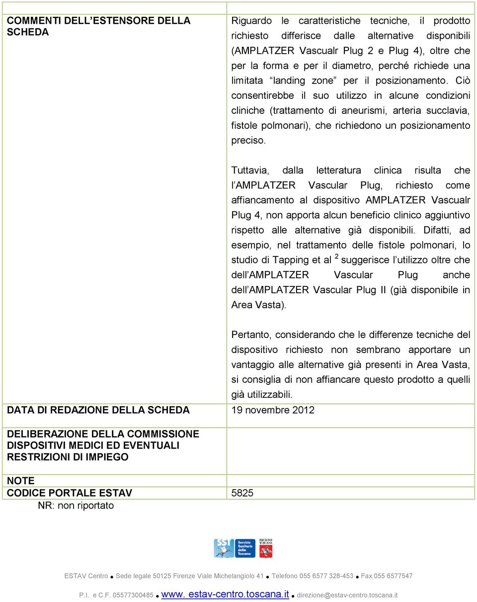 Ciò consentirebbe il suo utilizzo in alcune condizioni cliniche (trattamento di aneurismi, arteria succlavia, fistole polmonari), che richiedono un posizionamento preciso.