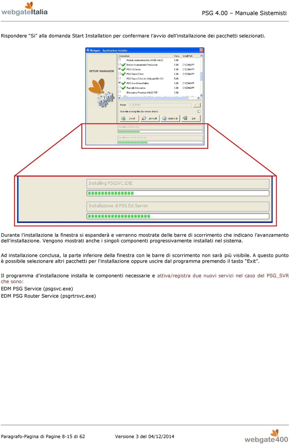 Vengono mostrati anche i singoli componenti progressivamente installati nel sistema. Ad installazione conclusa, la parte inferiore della finestra con le barre di scorrimento non sarà più visibile.