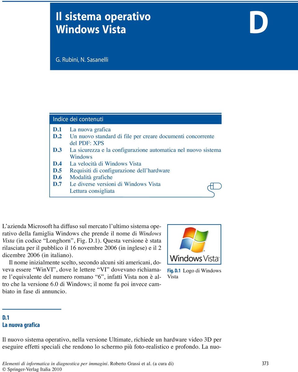 7 Le diverse versioni di Windows Vista Lettura consigliata L azienda Microsoft ha diffuso sul mercato l ultimo sistema operativo della famiglia Windows che prende il nome di Windows Vista (in codice