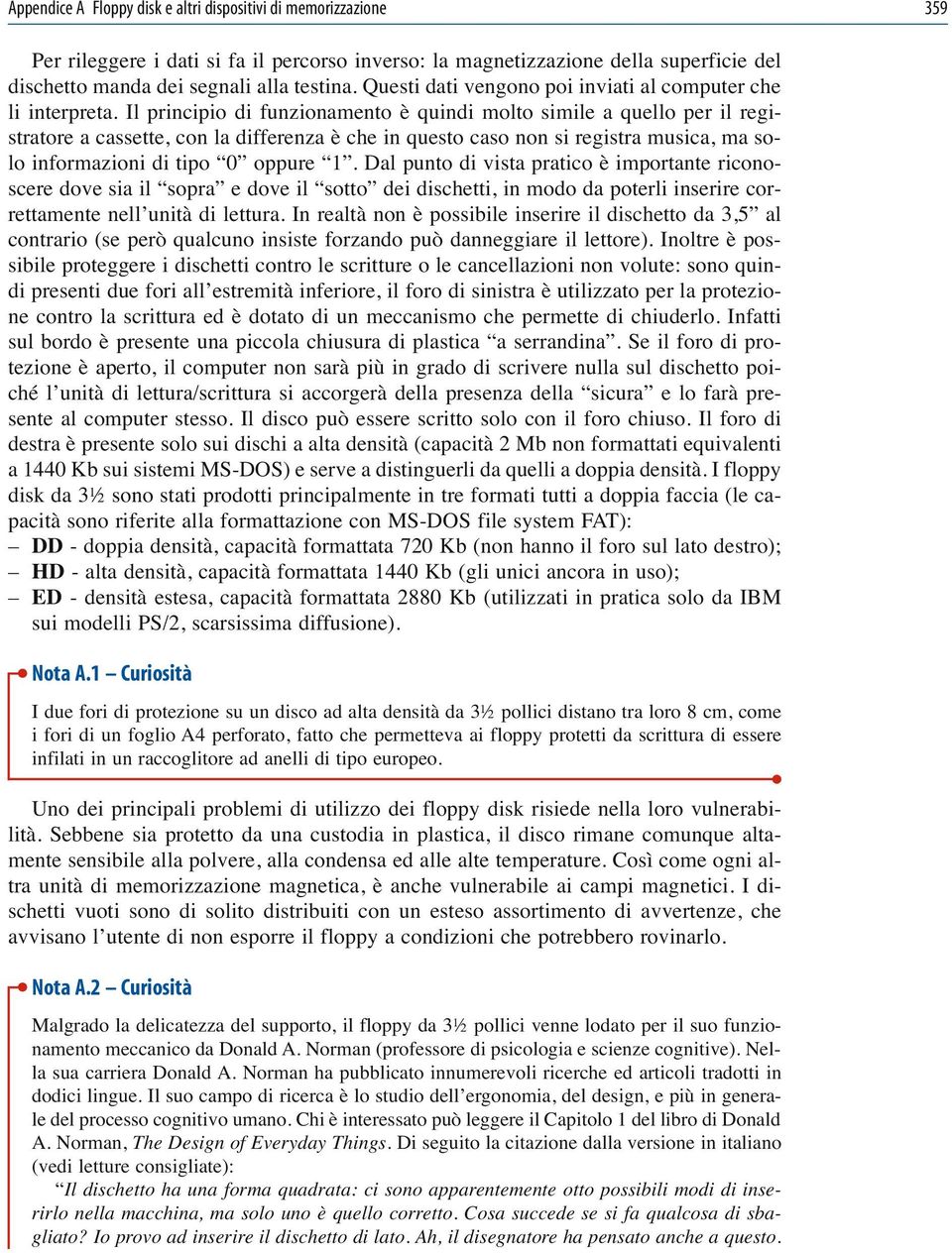 Il principio di funzionamento è quindi molto simile a quello per il registratore a cassette, con la differenza è che in questo caso non si registra musica, ma solo informazioni di tipo 0 oppure 1.