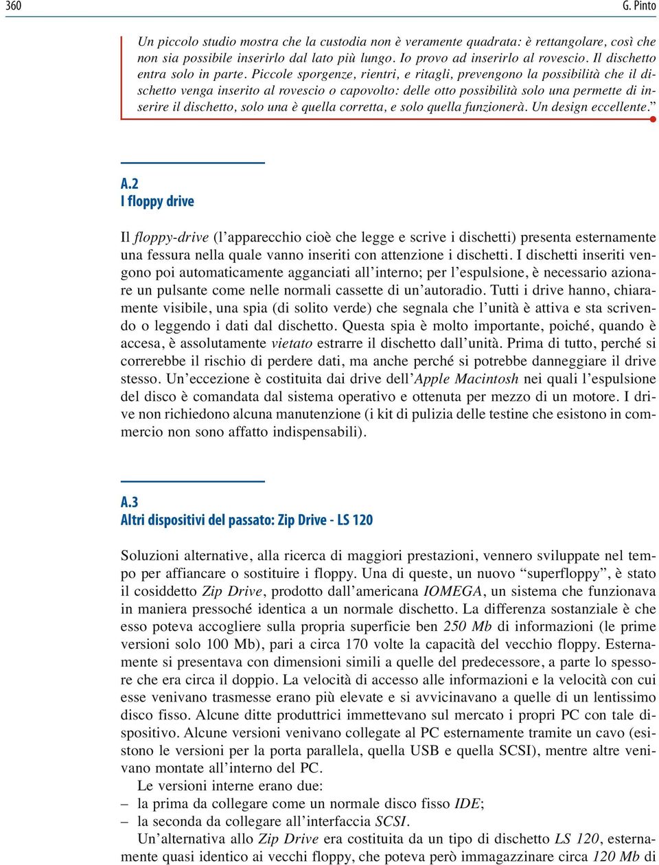 Piccole sporgenze, rientri, e ritagli, prevengono la possibilità che il dischetto venga inserito al rovescio o capovolto: delle otto possibilità solo una permette di inserire il dischetto, solo una è