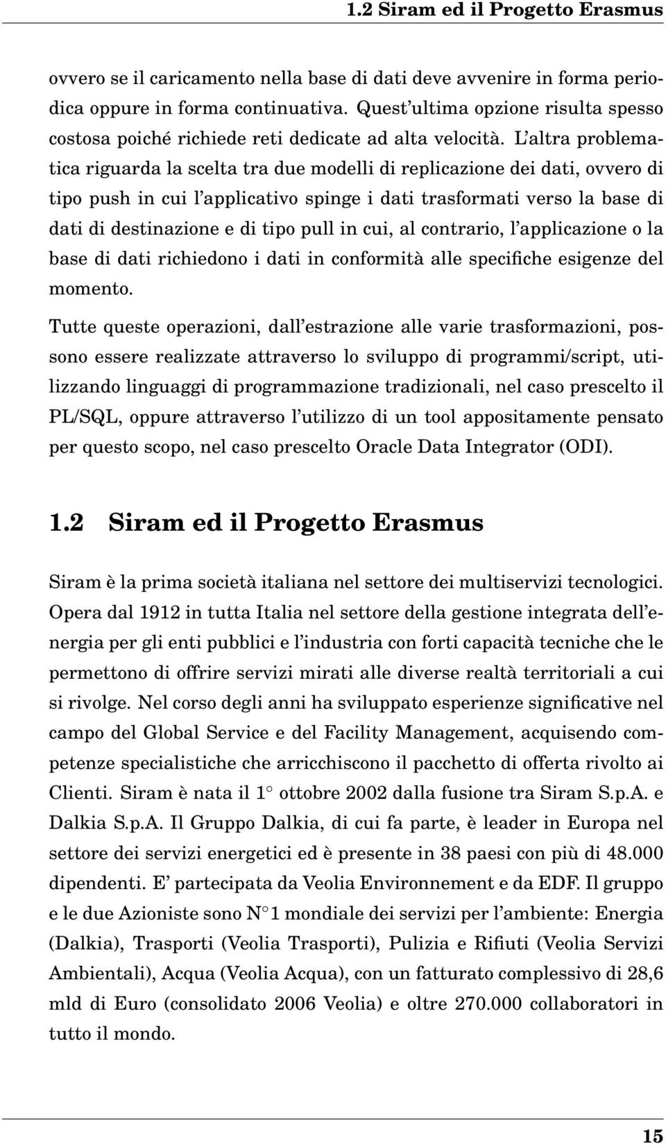 L altra problematica riguarda la scelta tra due modelli di replicazione dei dati, ovvero di tipo push in cui l applicativo spinge i dati trasformati verso la base di dati di destinazione e di tipo