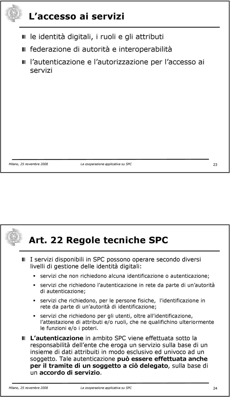 22 Regole tecniche SPC I servizi disponibili in SPC possono operare secondo diversi livelli di gestione delle identità digitali: servizi che non richiedono alcuna identificazione o autenticazione;