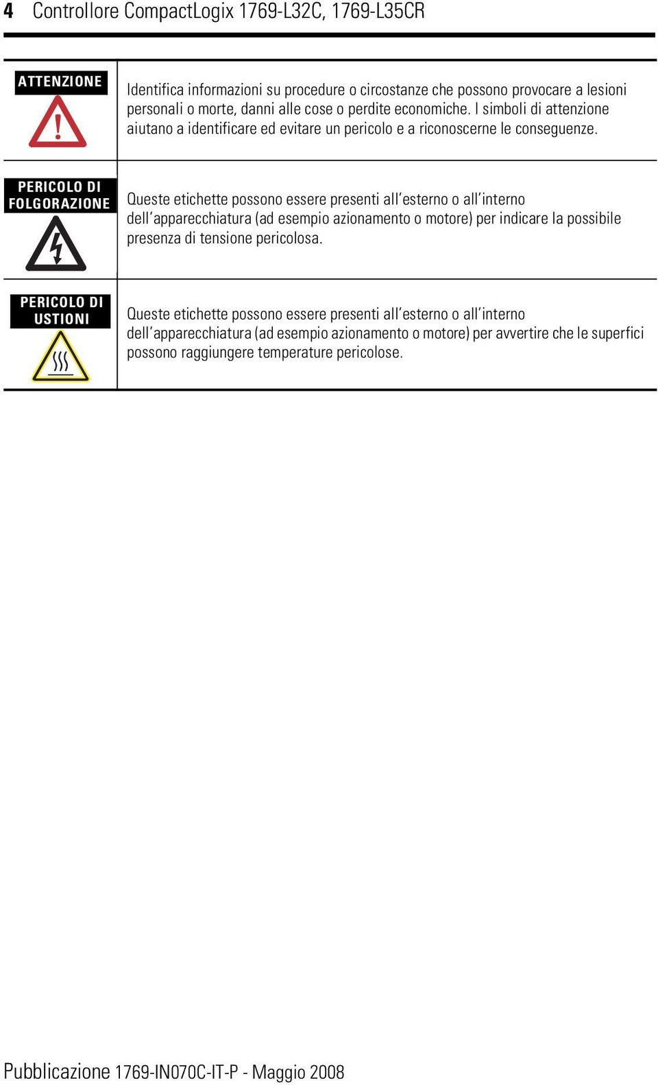 PERICOLO DI FOLGORAZIONE Queste etichette possono essere presenti all esterno o all interno dell apparecchiatura (ad esempio azionamento o motore) per indicare la possibile presenza