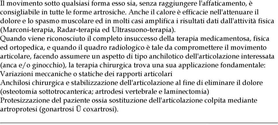 Quando viene riconosciuto il completo insuccesso della terapia medicamentosa, fisica ed ortopedica, e quando il quadro radiologico è tale da compromettere il movimento articolare, facendo assumere un