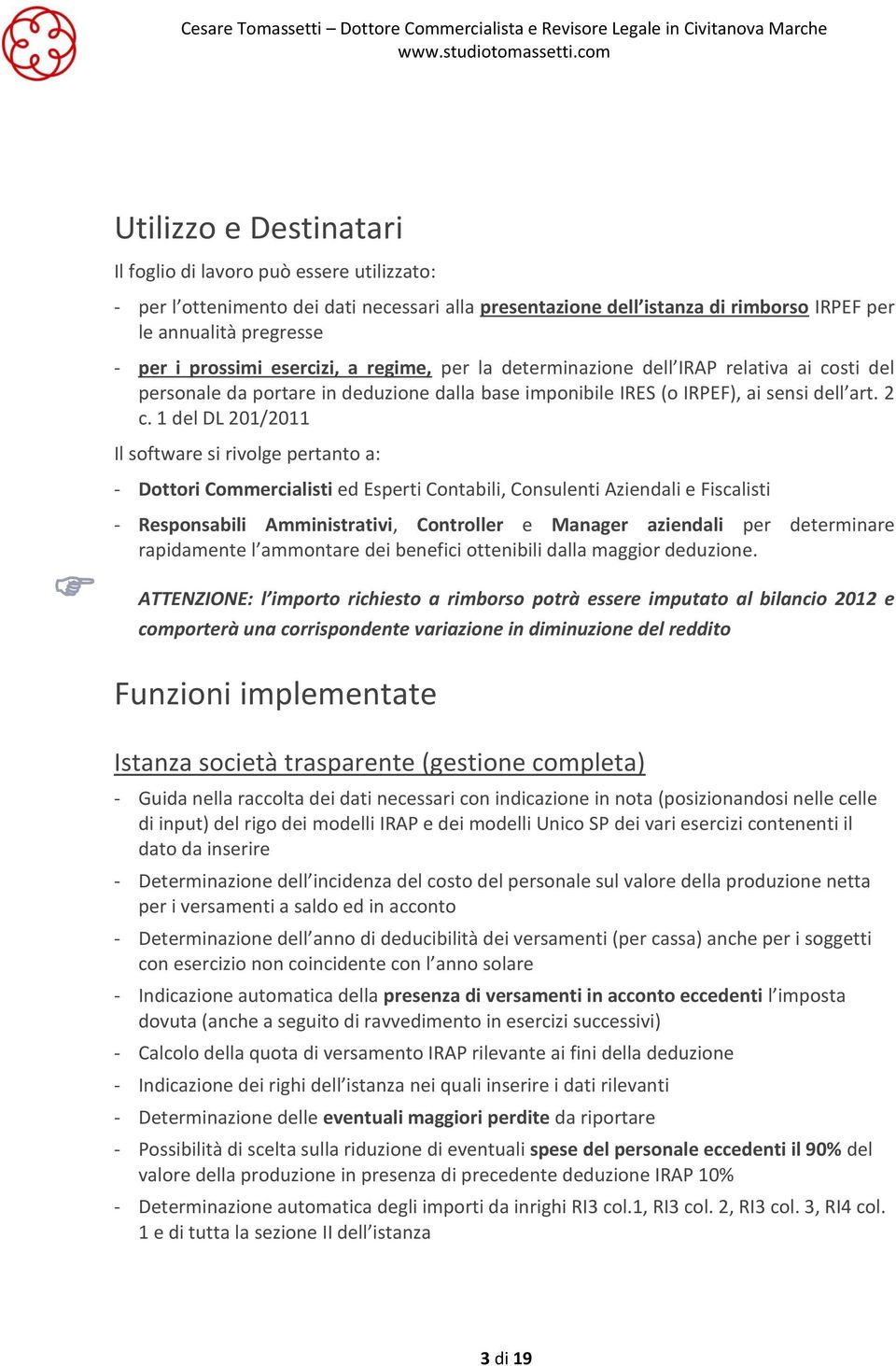 1 del DL 201/2011 Il software si rivolge pertanto a: - Dottori Commercialisti ed Esperti Contabili, Consulenti Aziendali e Fiscalisti - Responsabili Amministrativi, Controller e Manager aziendali per