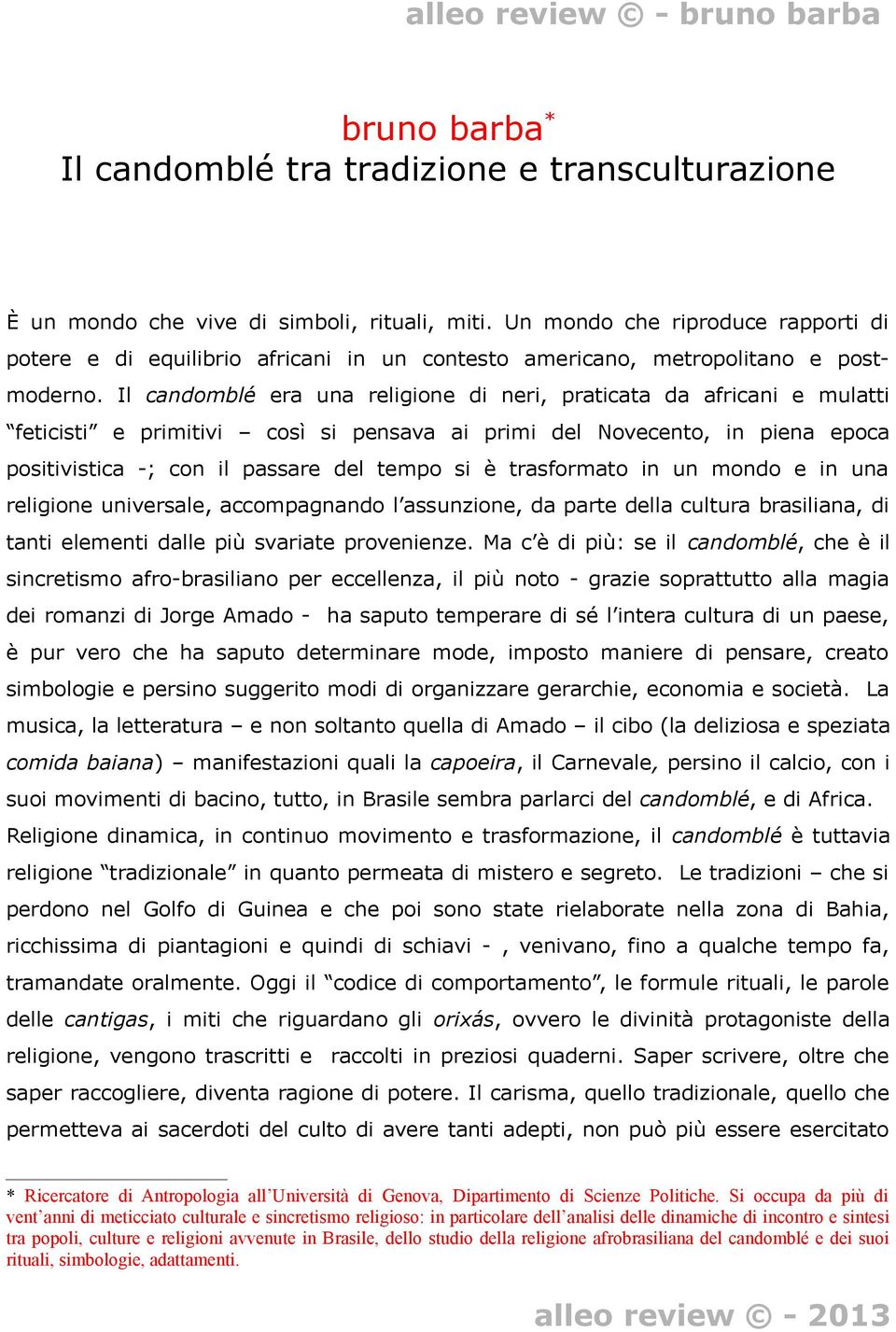 Il candomblé era una religione di neri, praticata da africani e mulatti feticisti e primitivi così si pensava ai primi del Novecento, in piena epoca positivistica -; con il passare del tempo si è