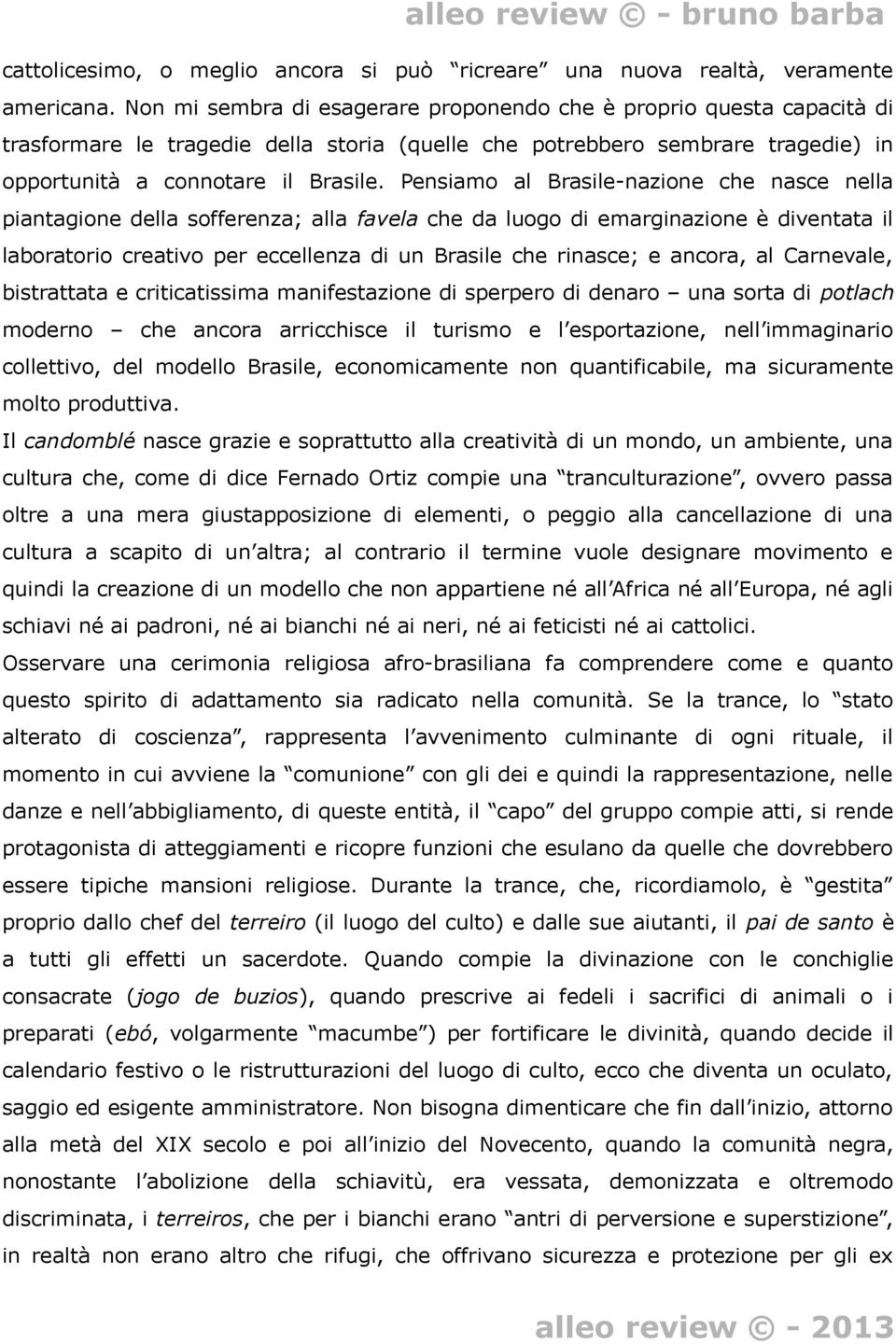 Pensiamo al Brasile-nazione che nasce nella piantagione della sofferenza; alla favela che da luogo di emarginazione è diventata il laboratorio creativo per eccellenza di un Brasile che rinasce; e