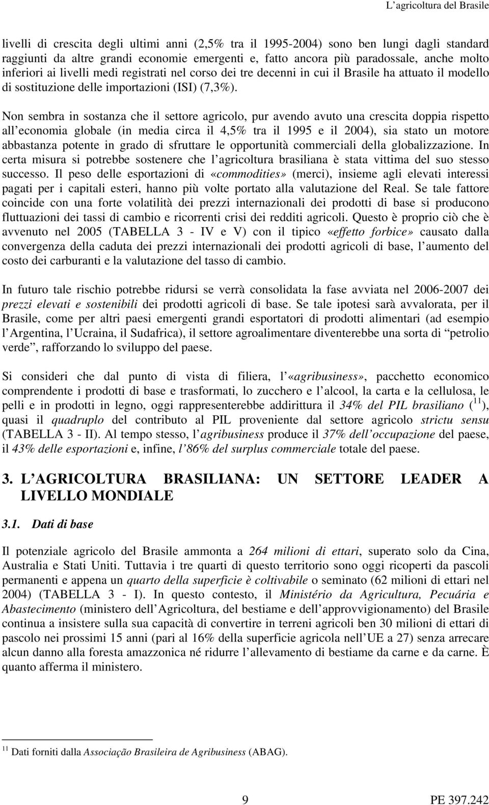 Non sembra in sostanza che il settore agricolo, pur avendo avuto una crescita doppia rispetto all economia globale (in media circa il 4,5% tra il 1995 e il 2004), sia stato un motore abbastanza