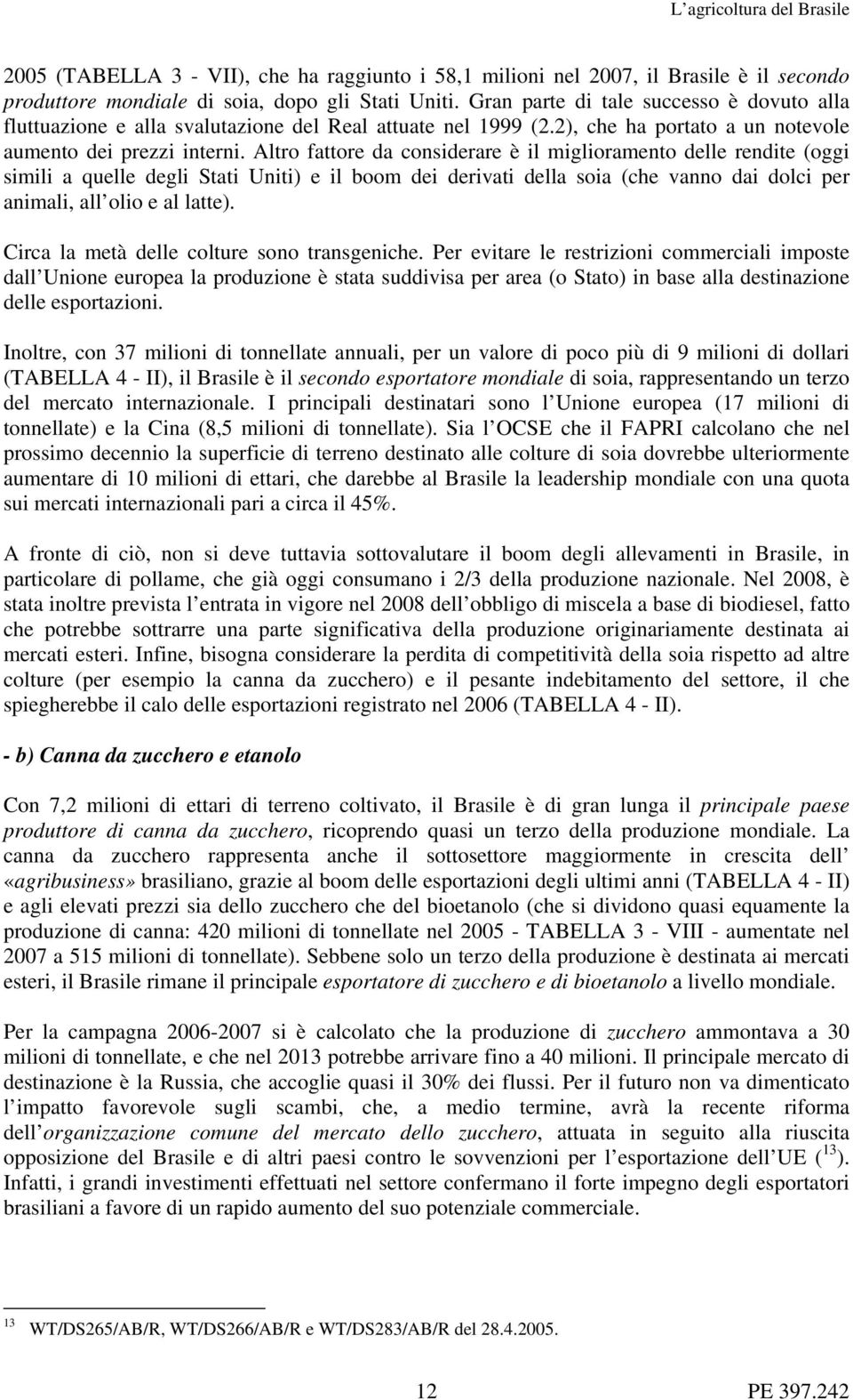 Altro fattore da considerare è il miglioramento delle rendite (oggi simili a quelle degli Stati Uniti) e il boom dei derivati della soia (che vanno dai dolci per animali, all olio e al latte).