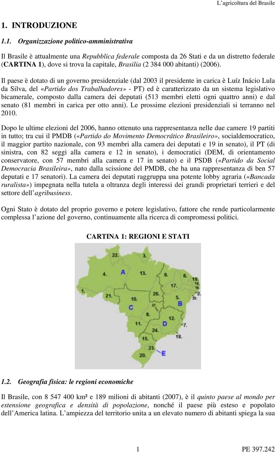 Il paese è dotato di un governo presidenziale (dal 2003 il presidente in carica è Luíz Inácio Lula da Silva, del «Partido dos Trabalhadores» - PT) ed è caratterizzato da un sistema legislativo