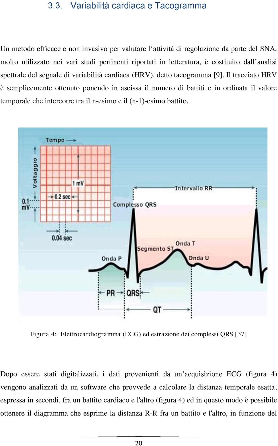 Il tracciato HRV è semplicemente ottenuto ponendo in ascissa il numero di battiti e in ordinata il valore temporale che intercorre tra il n-esimo e il (n-1)-esimo battito.