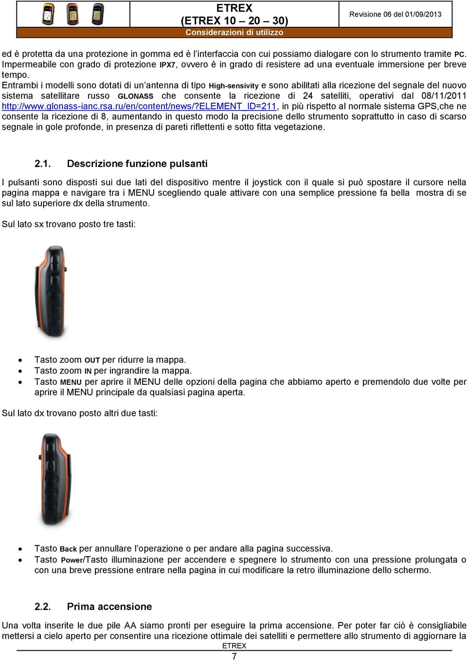 Entrambi i modelli sono dotati di un antenna di tipo High-sensivity e sono abilitati alla ricezione del segnale del nuovo sistema satellitare russo GLONASS che consente la ricezione di 24 satelliti,