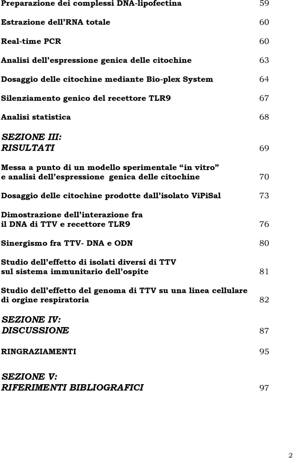 Dosaggio delle citochine prodotte dall isolato ViPiSal 73 Dimostrazione dell interazione fra il DNA di TTV e recettore TLR9 76 Sinergismo fra TTV- DNA e ODN 80 Studio dell effetto di isolati diversi