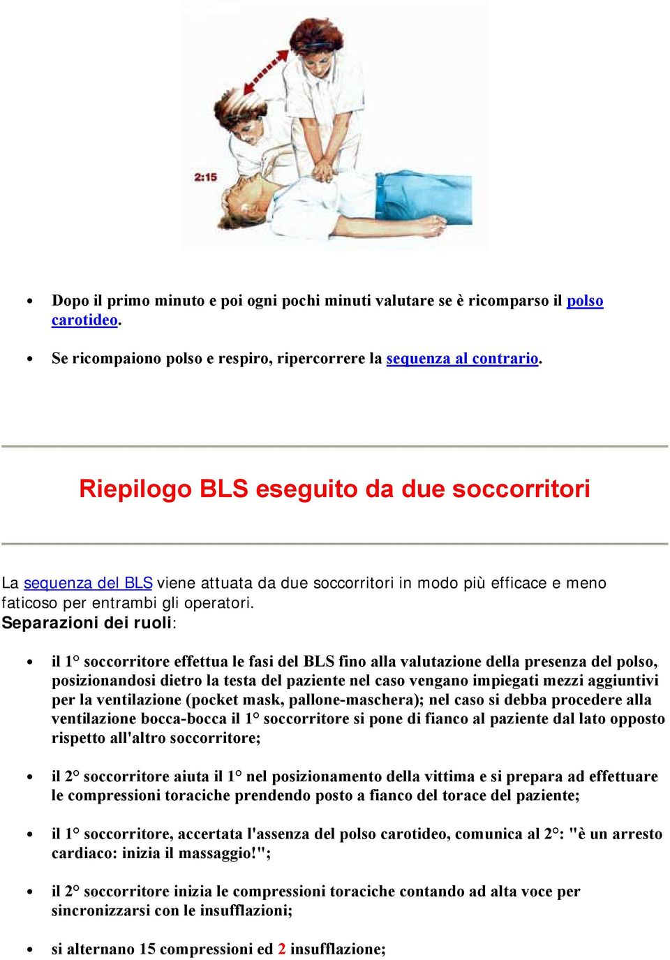 Separazioni dei ruoli: il 1 soccorritore effettua le fasi del BLS fino alla valutazione della presenza del polso, posizionandosi dietro la testa del paziente nel caso vengano impiegati mezzi