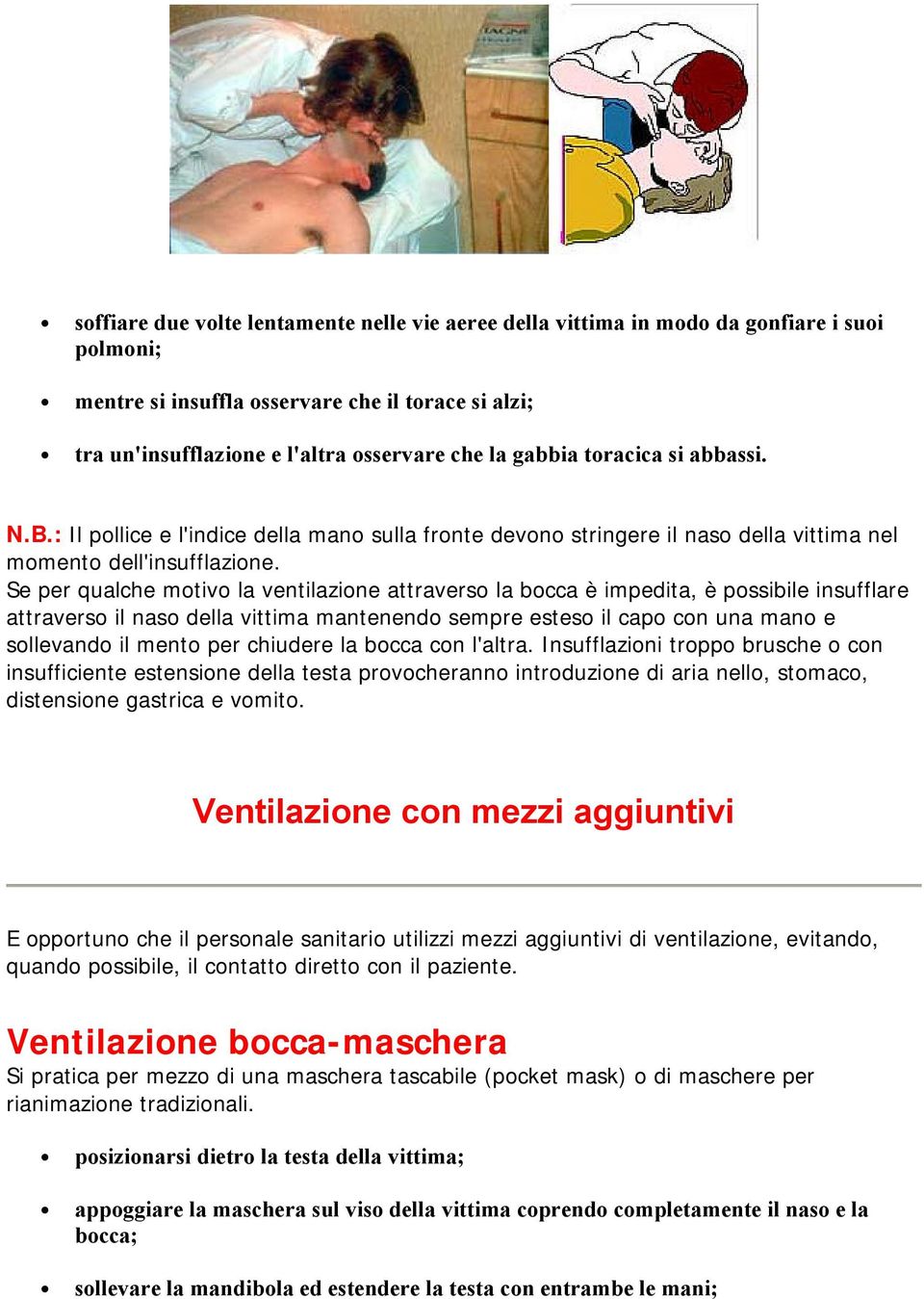 Se per qualche motivo la ventilazione attraverso la bocca è impedita, è possibile insufflare attraverso il naso della vittima mantenendo sempre esteso il capo con una mano e sollevando il mento per