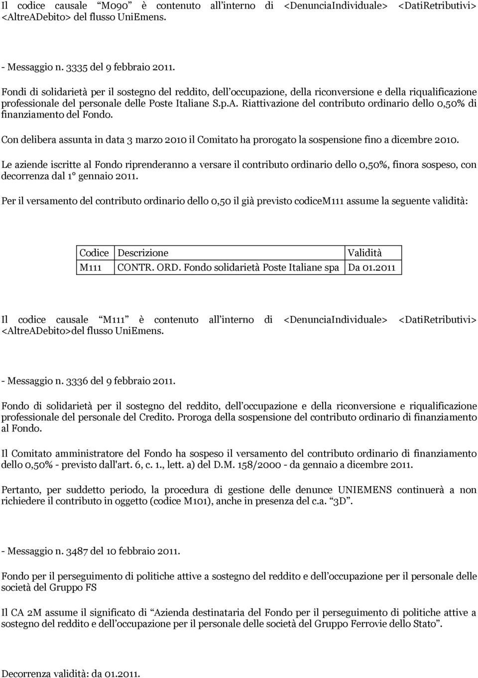 Riattivazione del contributo ordinario dello 0,50% di finanziamento del Fondo. Con delibera assunta in data 3 marzo 2010 il Comitato ha prorogato la sospensione fino a dicembre 2010.