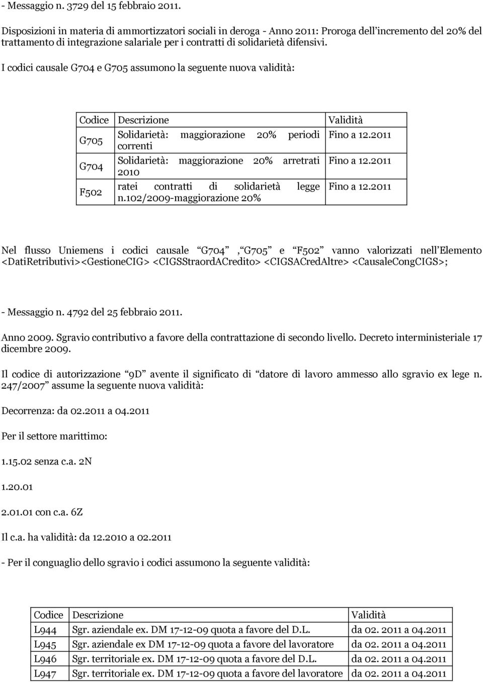 I codici causale G704 e G705 assumono la seguente nuova validità: G705 G704 F502 Solidarietà: maggiorazione 20% periodi correnti Solidarietà: maggiorazione 20% arretrati 2010 ratei contratti di