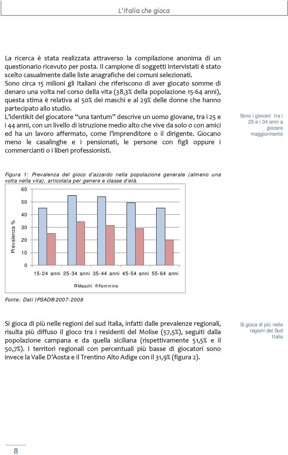 Sono circa 15 milioni gli Italiani che riferiscono di aver giocato somme di denaro una volta nel corso della vita (38,3% della popolazione 15 64 anni), questa stima è relativa al 50% dei maschi e al