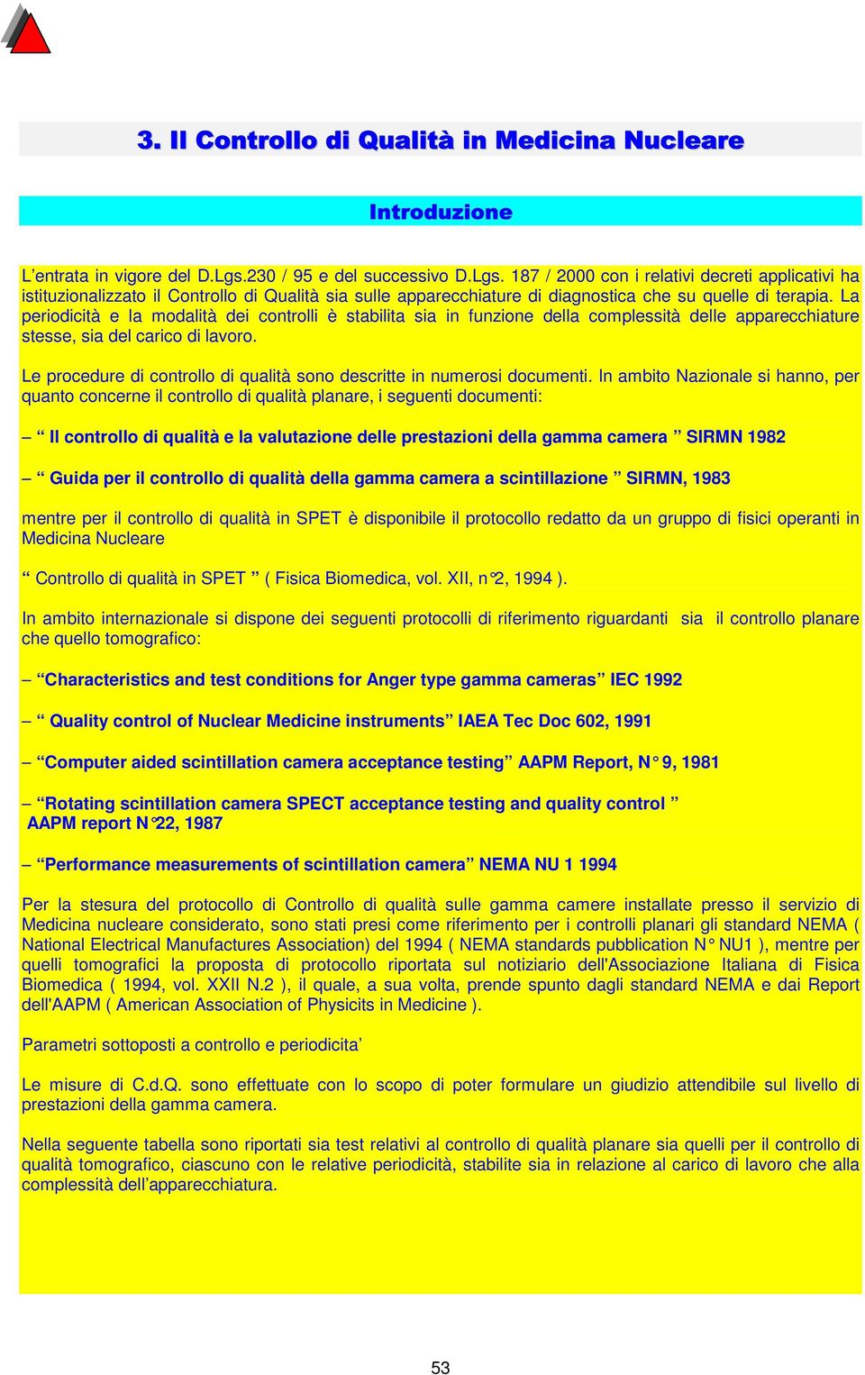 La periodicità e la modalità dei controlli è stabilita sia in funzione della complessità delle apparecchiature stesse, sia del carico di lavoro.