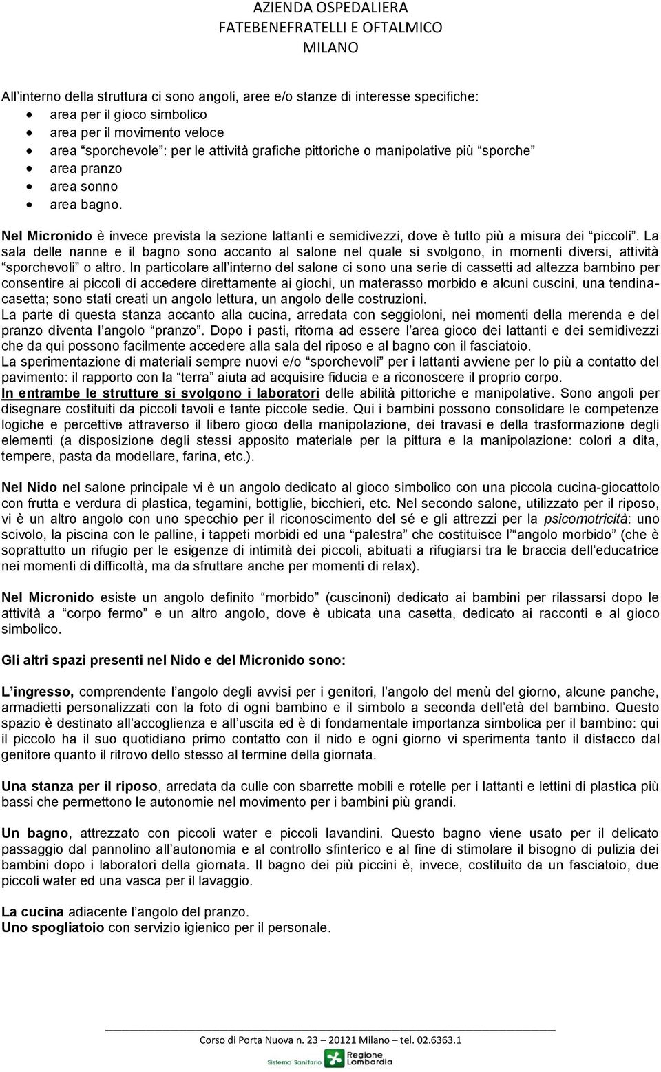 La sala delle nanne e il bagno sono accanto al salone nel quale si svolgono, in momenti diversi, attività sporchevoli o altro.