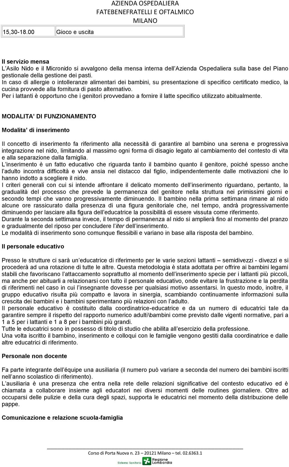 In caso di allergie o intolleranze alimentari dei bambini, su presentazione di specifico certificato medico, la cucina provvede alla fornitura di pasto alternativo.