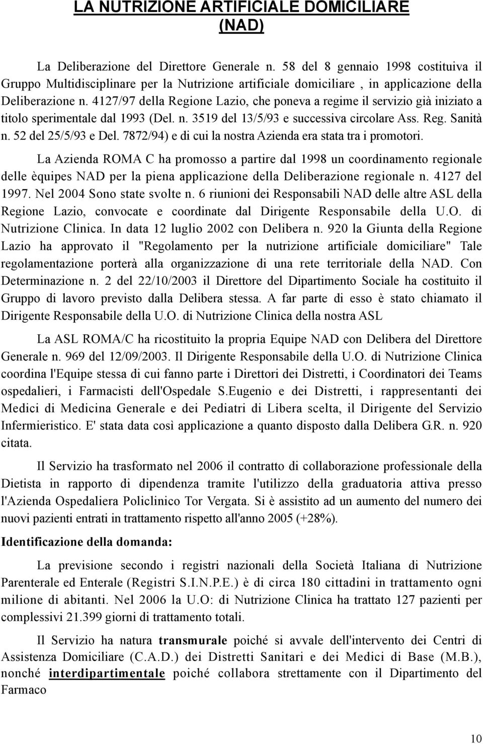 4127/97 della Regione Lazio, che poneva a regime il servizio già iniziato a titolo sperimentale dal 1993 (Del. n. 3519 del 13/5/93 e successiva circolare Ass. Reg. Sanità n. 52 del 25/5/93 e Del.