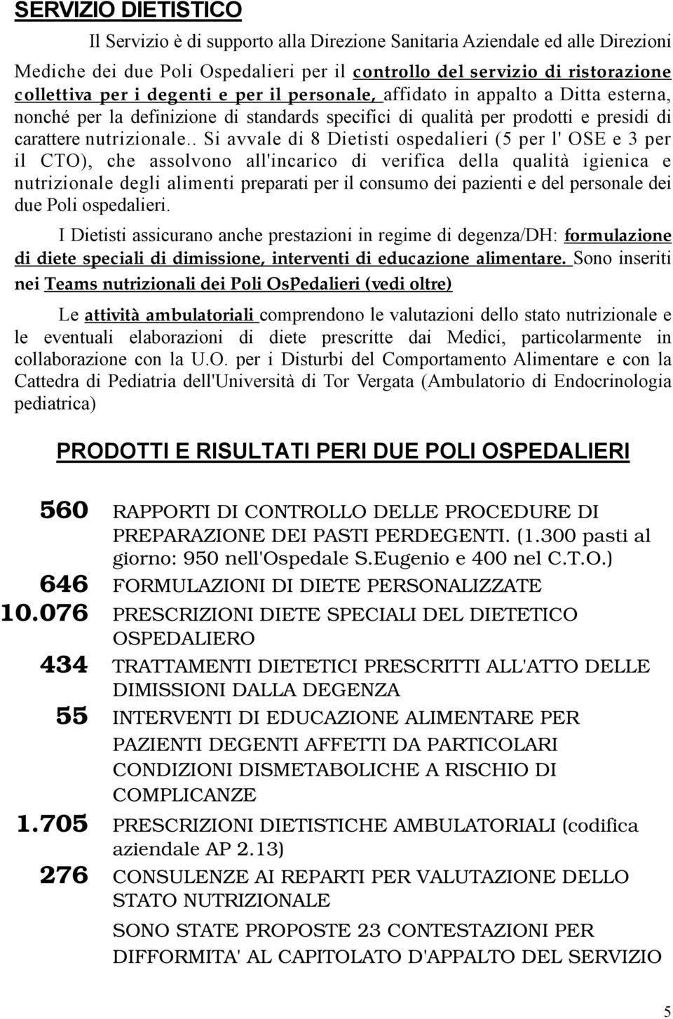 . Si avvale di 8 Dietisti ospedalieri (5 per l' OSE e 3 per il CTO), che assolvono all'incarico di verifica della qualità igienica e nutrizionale degli alimenti preparati per il consumo dei pazienti