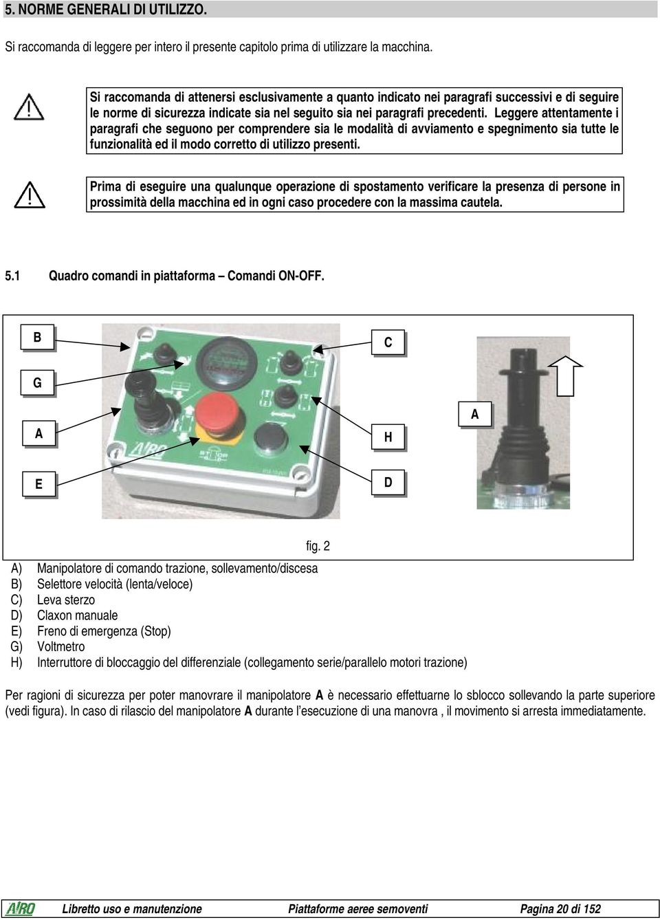 Leggere attentamente i paragrafi che seguono per comprendere sia le modalità di avviamento e spegnimento sia tutte le funzionalità ed il modo corretto di utilizzo presenti.