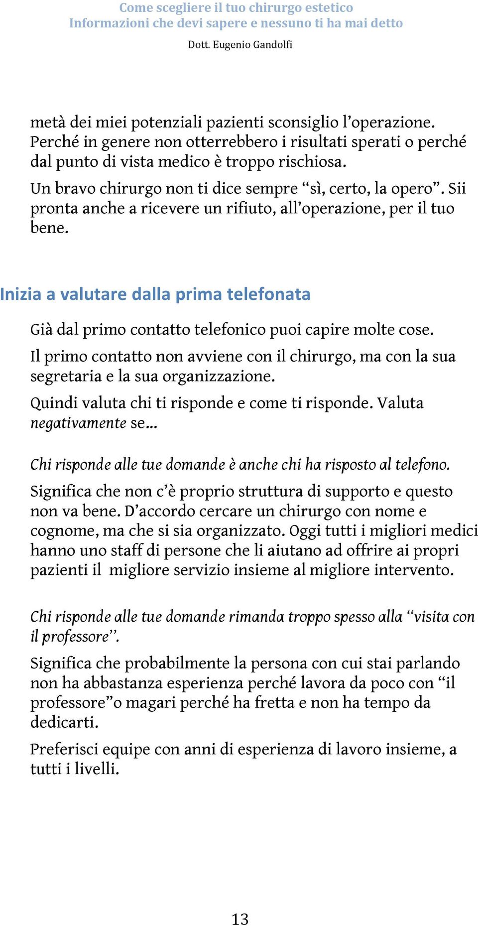 Inizia a valutare dalla prima telefonata Già dal primo contatto telefonico puoi capire molte cose. Il primo contatto non avviene con il chirurgo, ma con la sua segretaria e la sua organizzazione.