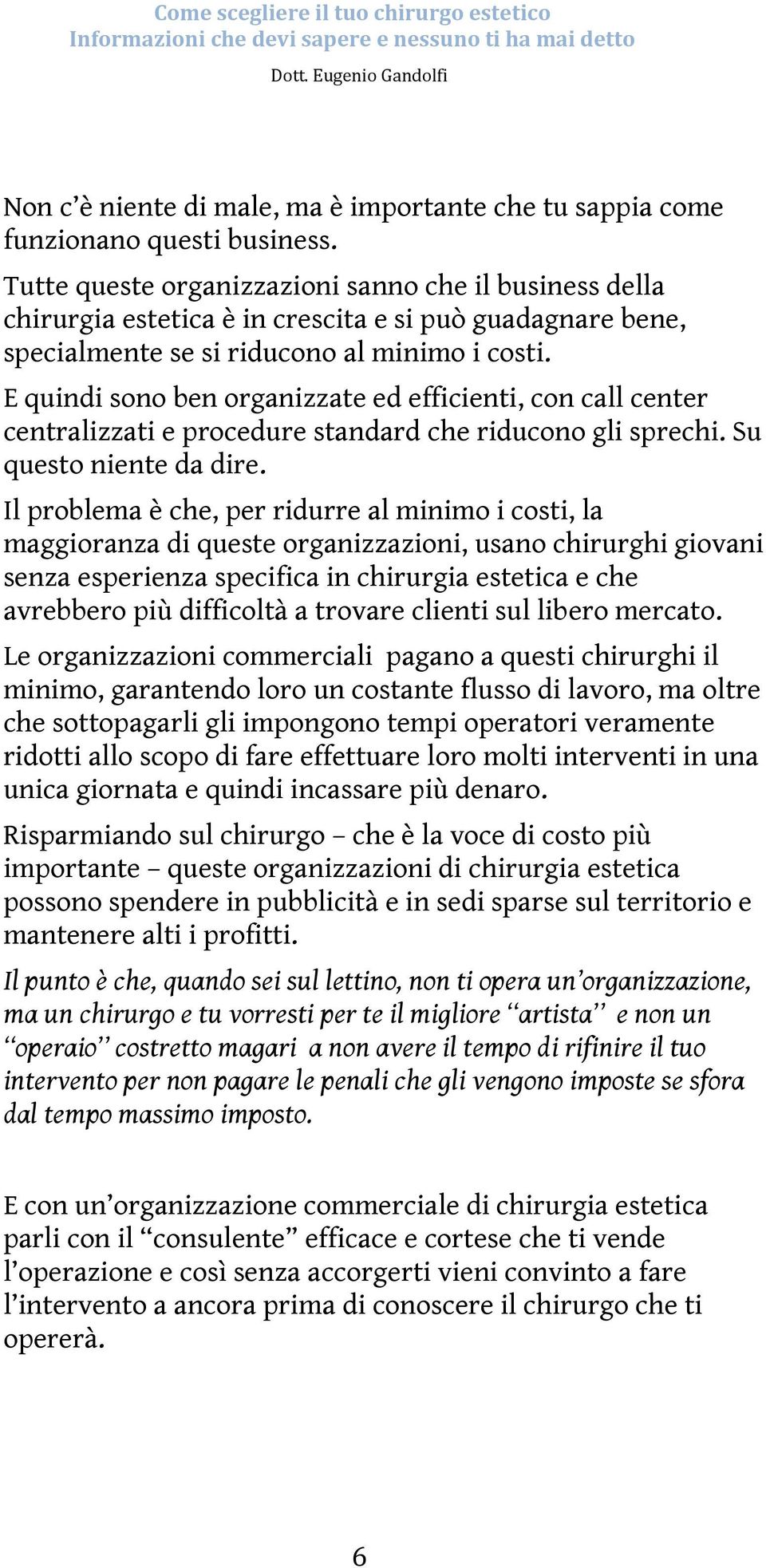 E quindi sono ben organizzate ed efficienti, con call center centralizzati e procedure standard che riducono gli sprechi. Su questo niente da dire.