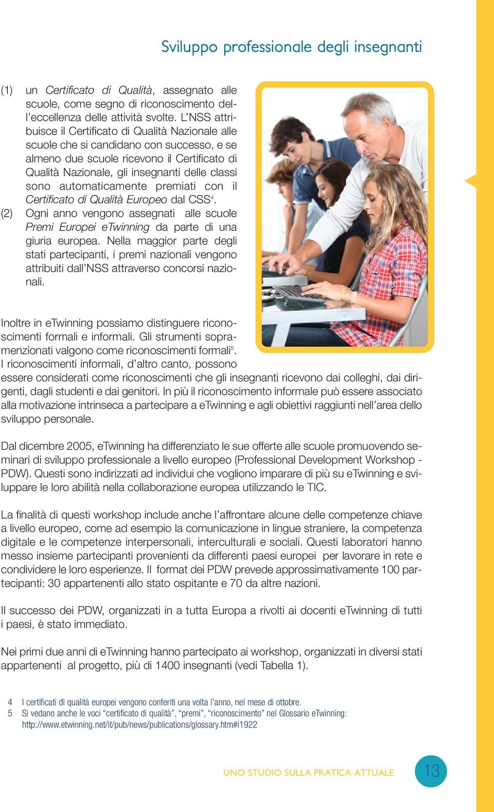 automaticamente premiati con il Certificato di Qualità Europeo dal CSS 4. (2) Ogni anno vengono assegnati alle scuole Premi Europei etwinning da parte di una giuria europea.