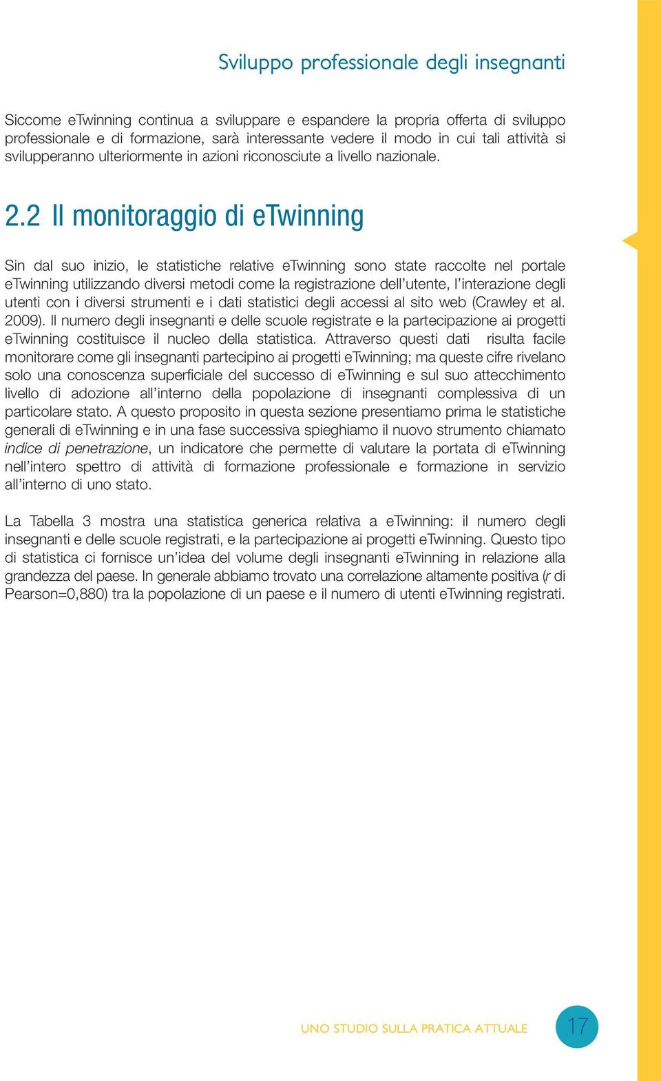 2 Il monitoraggio di etwinning Sin dal suo inizio, le statistiche relative etwinning sono state raccolte nel portale etwinning utilizzando diversi metodi come la registrazione dell utente, l