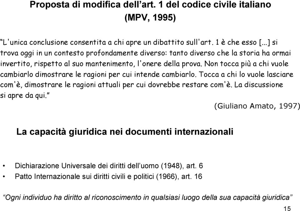 Non tocca più a chi vuole cambiarlo dimostrare le ragioni per cui intende cambiarlo. Tocca a chi lo vuole lasciare com'è, dimostrare le ragioni attuali per cui dovrebbe restare com'è.