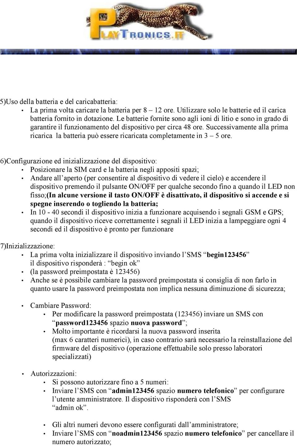 Successivamente alla prima ricarica la batteria può essere ricaricata completamente in 3 5 ore.