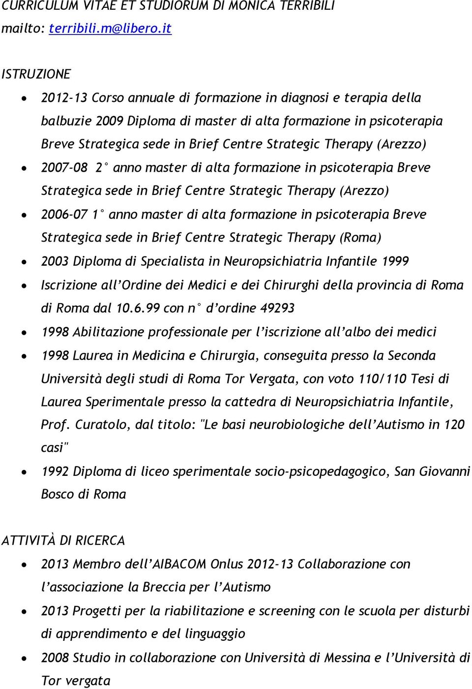 Therapy (Arezzo) 2007-08 2 anno master di alta formazione in psicoterapia Breve Strategica sede in Brief Centre Strategic Therapy (Arezzo) 2006-07 1 anno master di alta formazione in psicoterapia