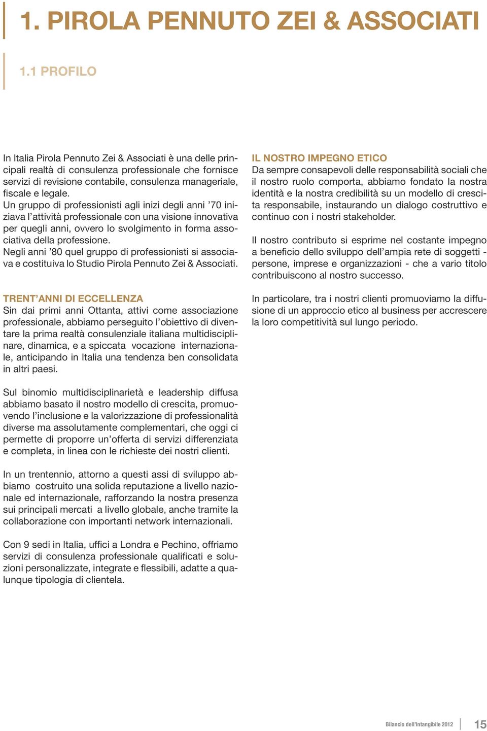 un gruppo di professionisti agli inizi degli anni 70 iniziava l attività professionale con una visione innovativa per quegli anni, ovvero lo svolgimento in forma associativa della professione.