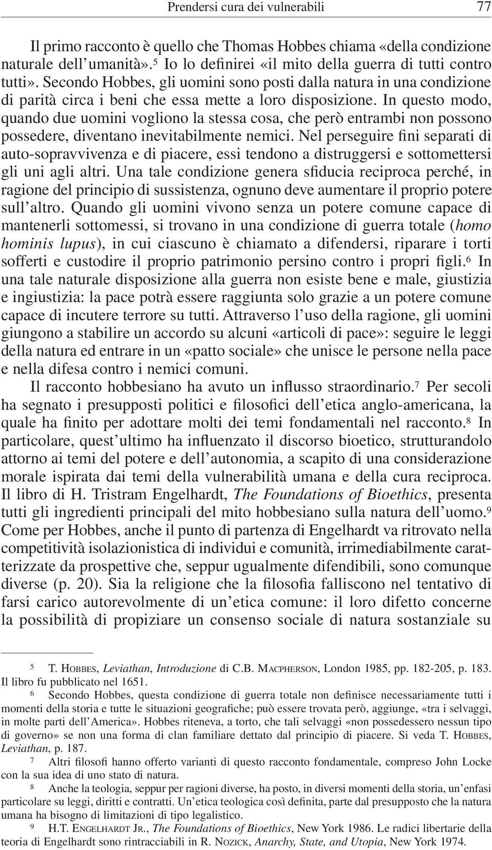 In questo modo, quando due uomini vogliono la stessa cosa, che però entrambi non possono possedere, diventano inevitabilmente nemici.