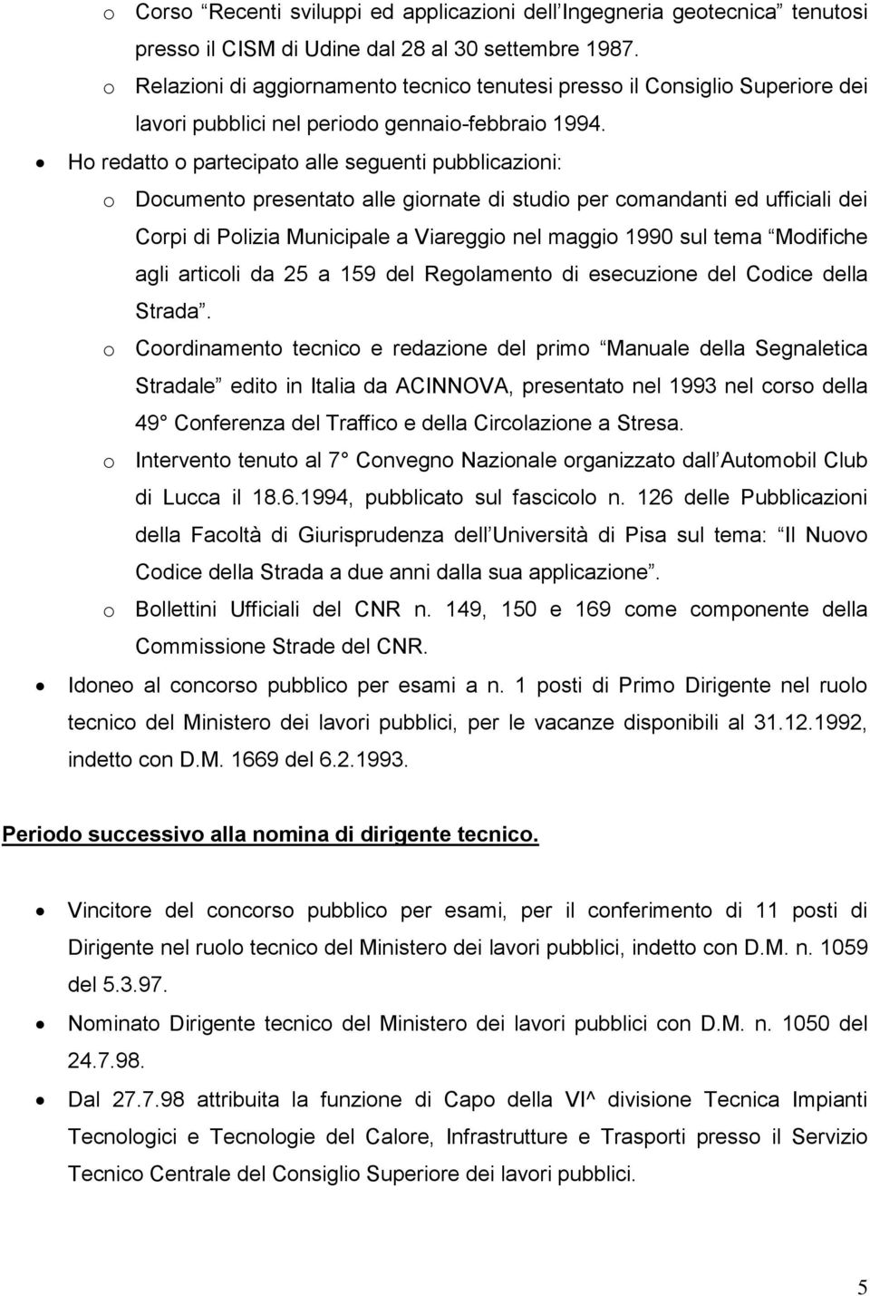 Ho redatto o partecipato alle seguenti pubblicazioni: o Documento presentato alle giornate di studio per comandanti ed ufficiali dei Corpi di Polizia Municipale a Viareggio nel maggio 1990 sul tema